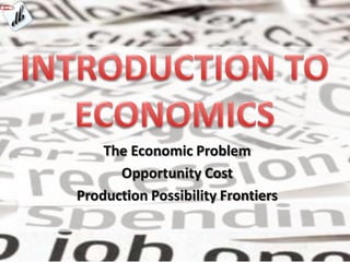 The Economic Problem
      Opportunity Cost
Production Possibility Frontiers
 