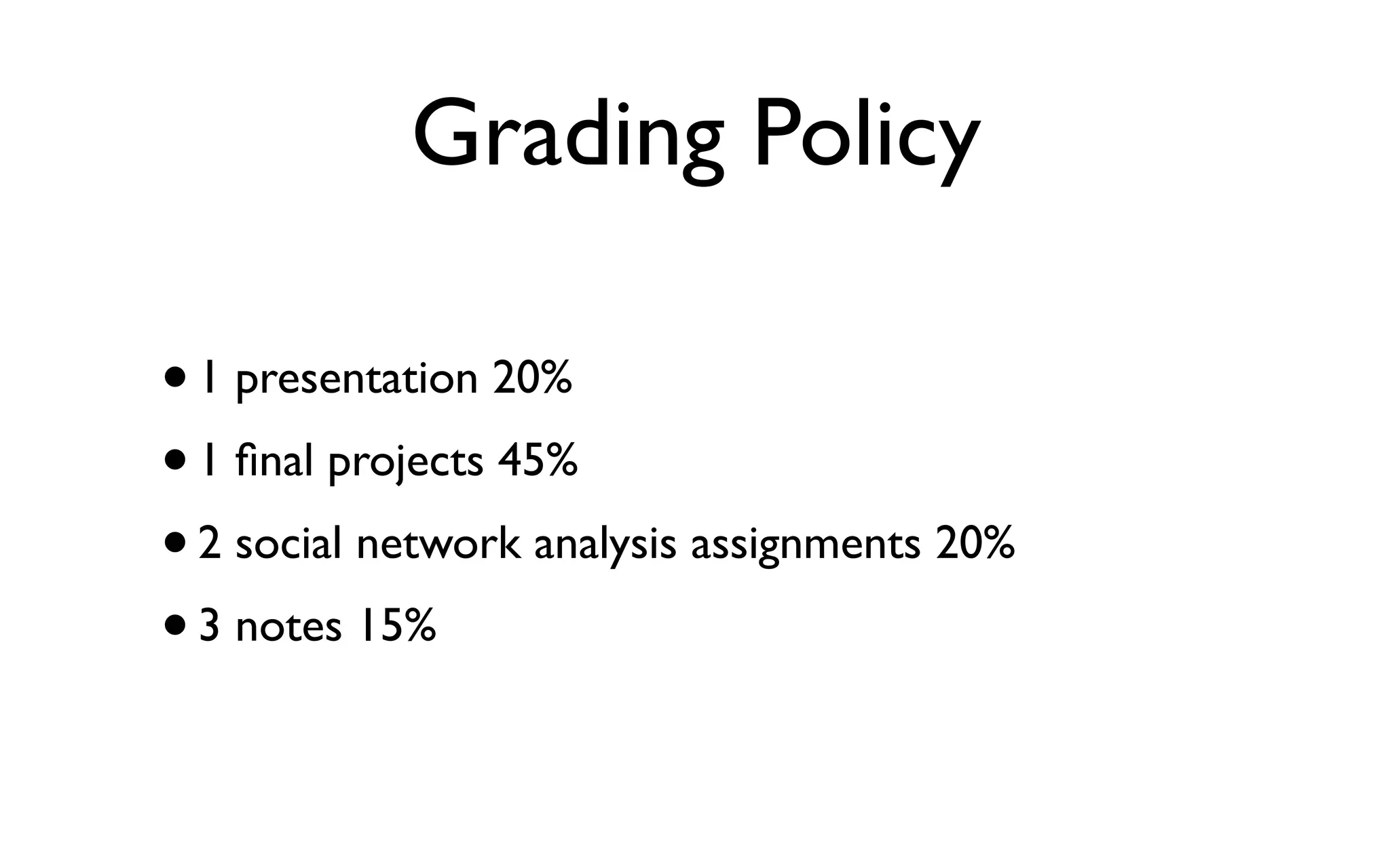 Grading Policy •1 presentation 20% •1 ﬁnal projects 45% •2 social network analysis assignments 20% •3 notes 15% 