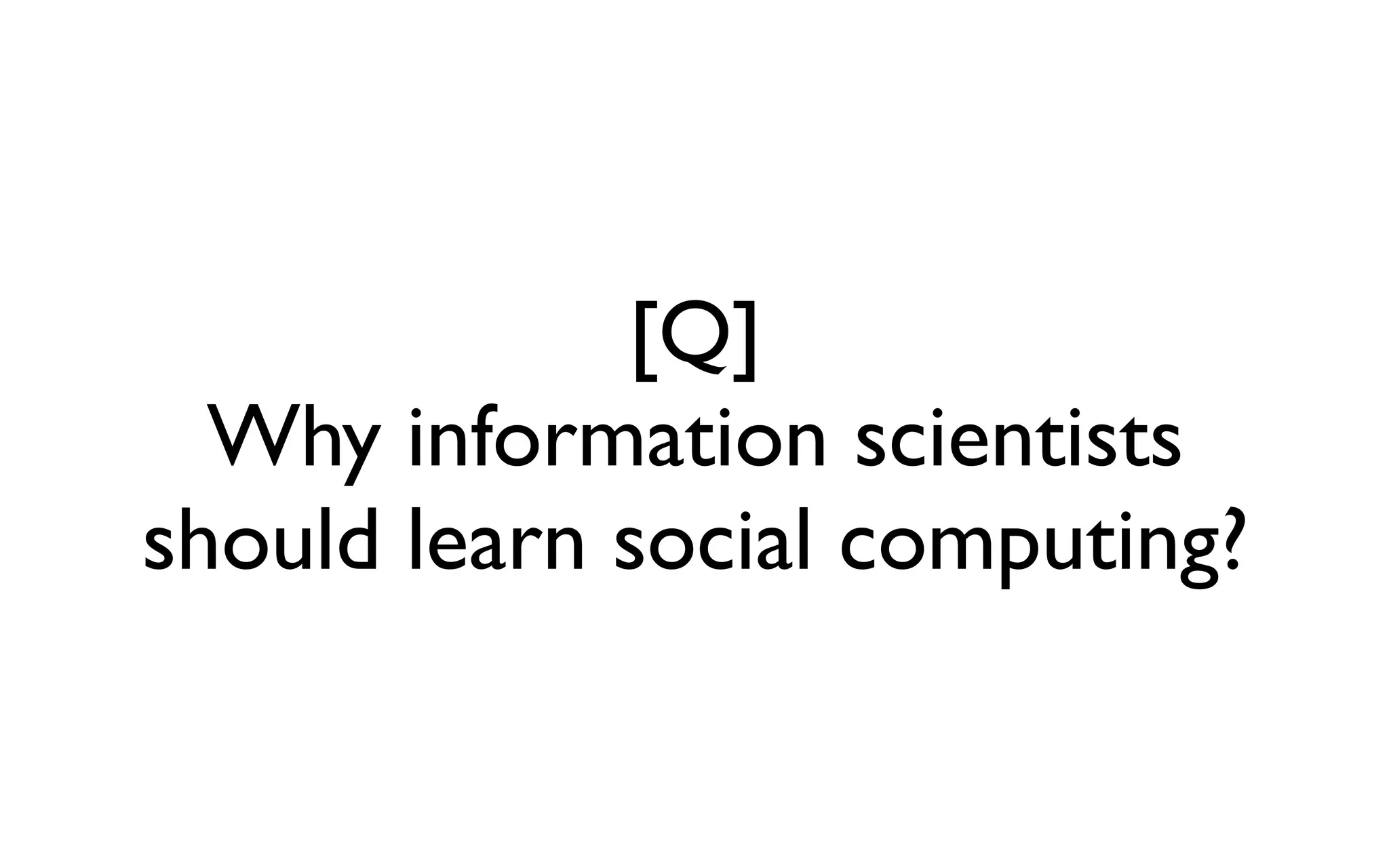 [Q] Why information scientists should learn social computing? 