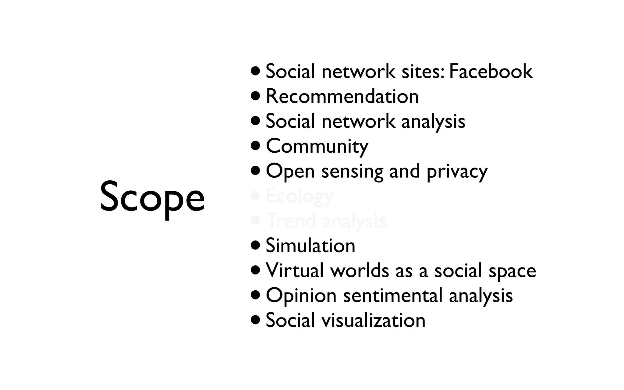 •Social network sites: Facebook •Recommendation •Social network analysis •Community •Open sensing and privacy •Ecology •Trend analysis •Simulation •Virtual worlds as a social space •Opinion sentimental analysis •Social visualization Scope 