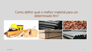 17
05/05/2022
Como definir qual o melhor material para um
determinado fim?
 