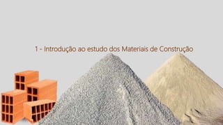9
1 - Introdução ao estudo dos Materiais de Construção
 