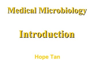 IntroductionIntroduction
Medical MicrobiologyMedical Microbiology
Hope Tan
 