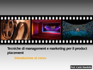 Tecniche di management e marketing per il product placement Introduzione al corso Your picture here Prof. Carlo Nardello 