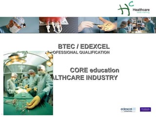 BTEC / EDEXCEL PROFESSIONAL QUALIFICATION pearson_ed_us.jpg HC Skills Training Logo.png Medium colour logo TitleImages CORE education HEALTHCARE INDUSTRY  