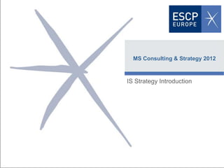 MS Consulting & Strategy 2012



                   IS Strategy Introduction




Fecha   Profesor                                     1
 