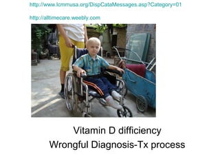 http://www.lcmmusa.org/DispCataMessages.asp?Category=01

http://alltimecare.weebly.com




            Vitamin D difficiency
        Wrongful Diagnosis-Tx process
 