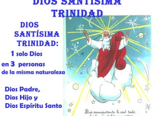 Dios santísima
             triniDaD
      Dios
    santísima
     triniDaD:
   1 solo Dios
en 3 personas
de la misma naturaleza

 Dios Padre,
 Dios Hijo y
 Dios Espíritu Santo
 