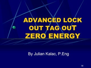 ADVANCED LOCK
OUT TAG OUT
ZERO ENERGY
By Julian Kalac, P.Eng
58
 