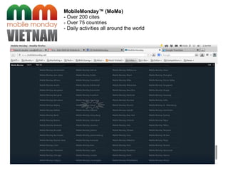 MobileMonday™ (MoMo)
- Over 200 cites
- Over 75 countries
- Daily activities all around the world
 