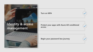 Turn on MFA
Begin your password-less journey
Protect your apps with Azure AD conditional
access
Identity & access
management
 