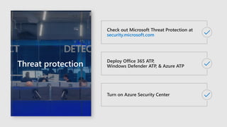 Threat protection
Check out Microsoft Threat Protection at
security.microsoft.com
Turn on Azure Security Center
Deploy Office 365 ATP,
Windows Defender ATP, & Azure ATP
 