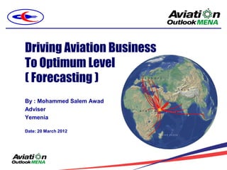 Driving Aviation Business
To Optimum Level
( Forecasting )
By : Mohammed Salem Awad
Adviser
Yemenia

Date: 20 March 2012
 