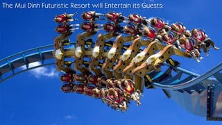 The Mui Dinh Futuristic Resort will Entertain its Guests:
 