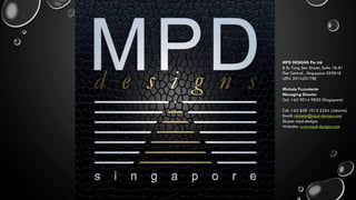 MPD DESIGNS Pte Ltd
8 Eu Tong Sen Street, Suite 18-81
The Central , Singapore 059818
UEN: 201420178E
Michele Puzzolante
Managing Director
Cel: +65 9014 9820 (Singapore)
Cel: +62 858 1013 5254 (Jakarta)
Email: michele@mpd-designs.com
Skype: mpd.designs
Website: www.mpd-designs.com
 