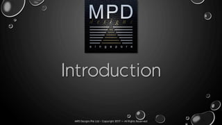 MPD Designs Pte Ltd - Copyright 2017 – All Rights Reserved
Introduction
 