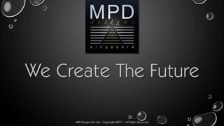 MPD Designs Pte Ltd - Copyright 2017 – All Rights Reserved
We Create The Future
 