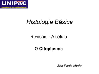 Histologia Básica Revisão – A célula O Citoplasma Ana Paula ribeiro 
