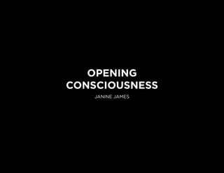 OPENING
CONSCIOUSNESS
JANINE JAMES
 