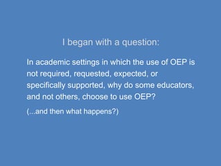 I began with a question:
In academic settings in which the use of OEP is
not required, requested, expected, or
specificall...