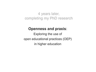 Openness and praxis:
Exploring the use of
open educational practices (OEP)
in higher education
4 years later,
completing m...