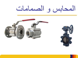‫الصمامات‬ ‫و‬ ‫المحابس‬
 