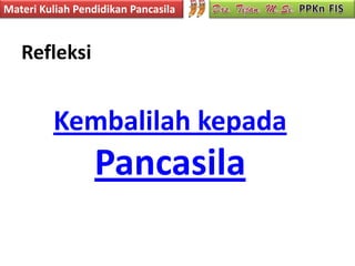 Materi Kuliah Pendidikan Pancasila


   Refleksi


         Kembalilah kepada
                 Pancasila
 