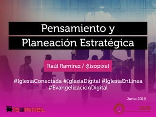 Pensamiento y
Raúl Ramírez / @isopixel
Junio 2019
Planeación Estratégica
#IglesiaConectada #IglesiaDigital #IglesiaEnLínea
#EvangelizaciónDigital
 