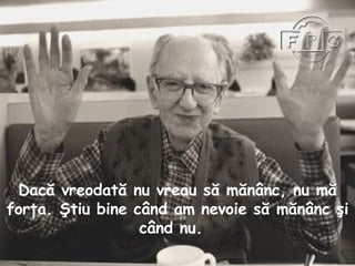 Dacă vreodată nu vreau să mănânc, nu mă forţa. Ştiu bine când am nevoie să mănânc şi când nu.  
