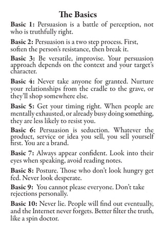The Basics
Basic 1: Persuasion is a battle of perception, not
who is truthfully right.
Basic 2: Persuasion is a two step p...