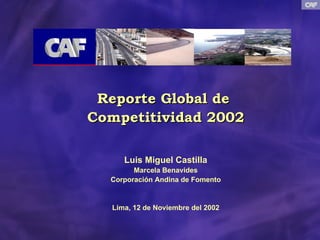 Reporte Global de  Competitividad 2002 Luis Miguel Castilla Marcela Benavides Corporación Andina de Fomento Lima, 12 de Noviembre del 2002 