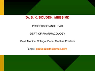 Dr. S. K. BOUDDH, MBBS MD
PROFESSOR AND HEAD
DEPT. OF PHARMACOLOGY
Govt. Medical College, Datia, Madhya Pradesh
Email: sk85bouddh@gmail.com
 