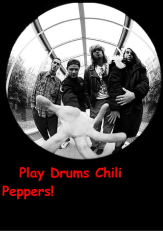 Play Drums Chili
Peppers!
 