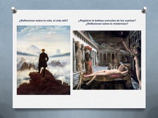 ¿Reflexionar sobre la vida, el más allá?   ¿Registrar la belleza convulsa de los sueños?
                                                ¿Reflexionar sobre lo misterioso?
 