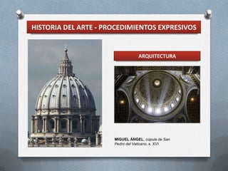 HISTORIA DEL ARTE - PROCEDIMIENTOS EXPRESIVOS


                                 ARQUITECTURA




                      MIGUEL ÁNGEL, cúpula de San
                      Pedro del Vaticano, s. XVI
 