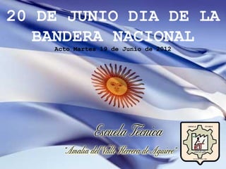 20 DE JUNIO DIA DE LA
   BANDERA NACIONAL
    Acto Martes 19 de Junio de 2012
 