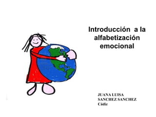 Introducción a la
  alfabetización
    emocional




  JUANA LUISA
  SANCHEZ SANCHEZ
  Cádiz
 