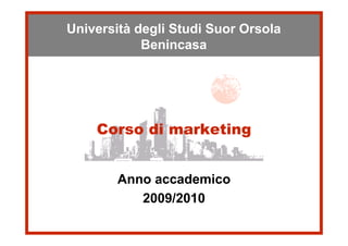 Università degli StudiSuor Orsola
 Università degli Studi Suor Orsola
             Benincasa
            Benincasa




      Corso di marketing


         Anno accademico
            2009/2010
 