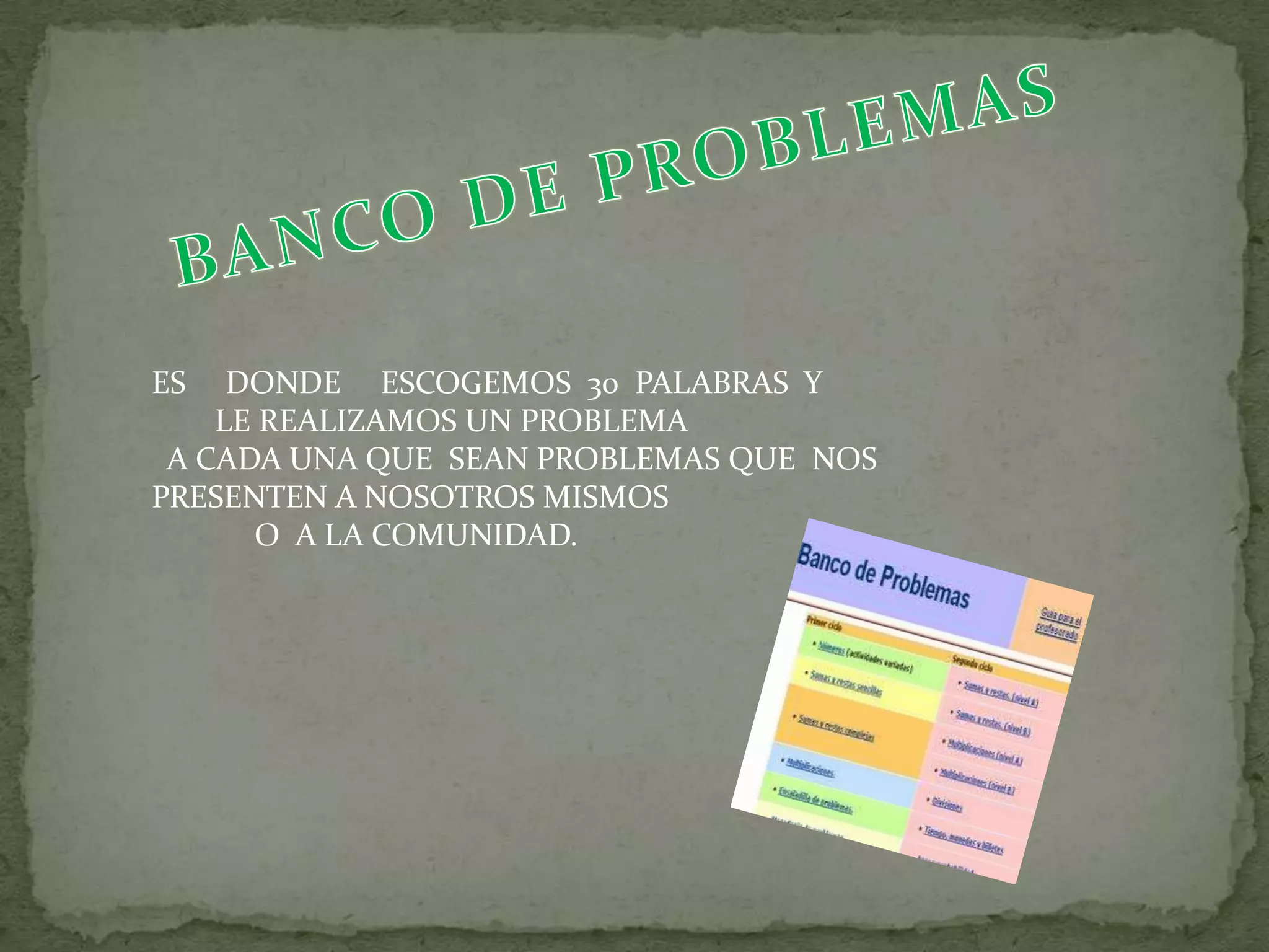 ES   DONDE ESCOGEMOS 30 PALABRAS Y
    LE REALIZAMOS UN PROBLEMA
 A CADA UNA QUE SEAN PROBLEMAS QUE NOS
PRESENTEN A NOSOTROS MISMOS
      O A LA COMUNIDAD.
 