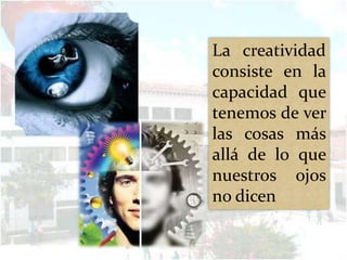La creatividad
consiste en la
capacidad que
tenemos de ver
las cosas más
allá de lo que
nuestros ojos
no dicen
 