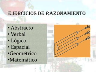 EJERCICIOS DE RAZONAMIENTO

• Abstracto
• Verbal
• Lógico
• Espacial
•Geométrico
•Matemático
 