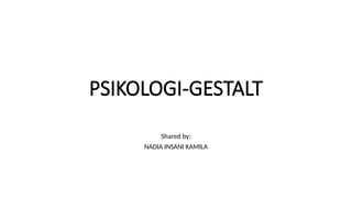 PSIKOLOGI-GESTALT
Shared by:
NADIA INSANI KAMILA
 