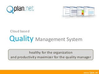 Cloud based

Quality Management System
           healthy for the organization
and productivity maximizer for the quality manager


                                             www.Qplan.net
 
