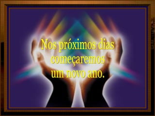 Nos próximos dias  começaremos um novo ano.  