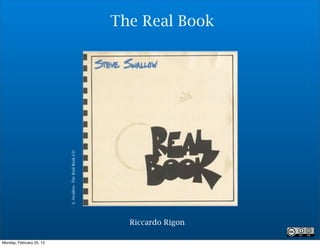 The Real Book


                          S. Swallow- The Real Book CD




                                                           Riccardo Rigon

Monday, February 25, 13
 