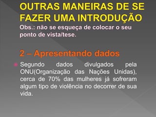  Segundo dados divulgados pela
ONU(Organização das Nações Unidas),
cerca de 70% das mulheres já sofreram
algum tipo de violência no decorrer de sua
vida.
 