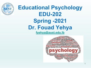 Educational Psychology
EDU-202
Spring -2021
Dr. Fouad Yehya
fyehya@aust.edu.lb
1
 
