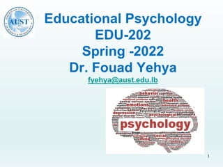 Educational Psychology
EDU-202
Spring -2022
Dr. Fouad Yehya
fyehya@aust.edu.lb
1
 
