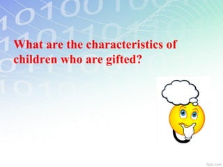 What are the characteristics of
children who are gifted?
 