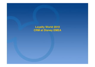 Loyalty World 2010
CRM at Disney EMEA
 